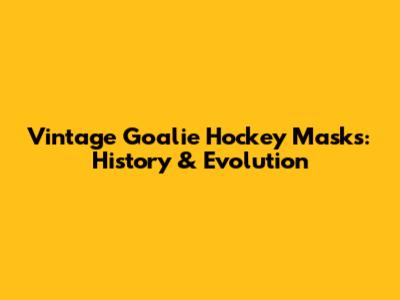 Vintage Goalie Hockey Masks: History & Evolution