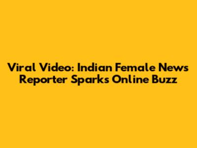 Viral Video: Indian Female News Reporter Sparks Online Buzz