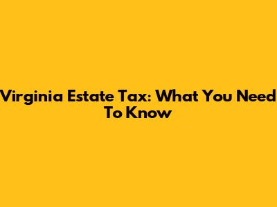 Virginia Estate Tax: What You Need To Know