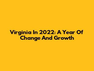 Virginia In 2022: A Year Of Change And Growth