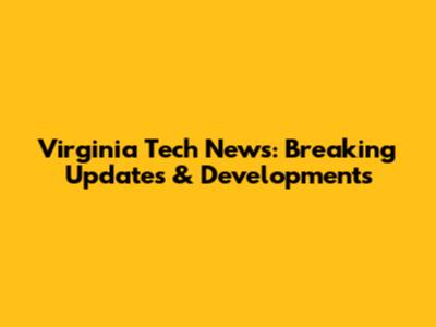 Virginia Tech News: Breaking Updates & Developments