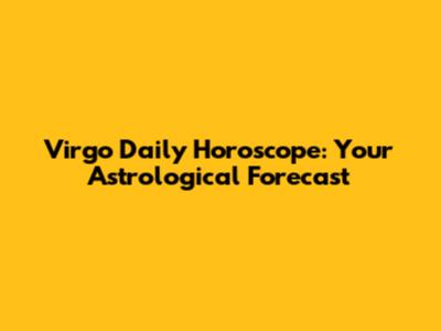Virgo Daily Horoscope: Your Astrological Forecast