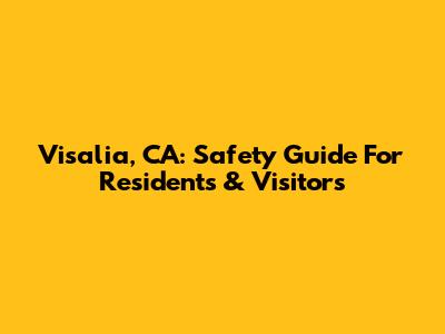 Visalia, CA: Safety Guide For Residents & Visitors