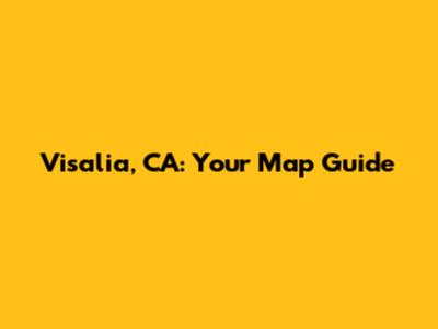 Visalia, CA: Your Map Guide