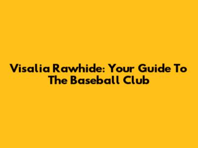 Visalia Rawhide: Your Guide To The Baseball Club