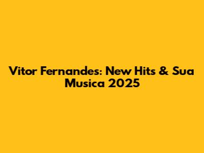 Vitor Fernandes: New Hits & Sua Musica 2025
