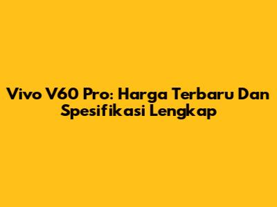 Vivo V60 Pro: Harga Terbaru Dan Spesifikasi Lengkap