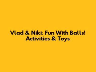 Vlad & Niki: Fun With Balls! Activities & Toys