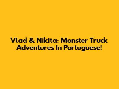 Vlad & Nikita: Monster Truck Adventures In Portuguese!