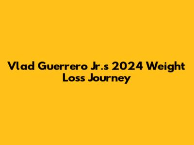 Vlad Guerrero Jr.'s 2024 Weight Loss Journey