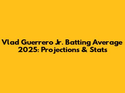 Vlad Guerrero Jr. Batting Average 2025: Projections & Stats