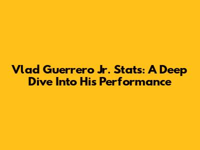 Vlad Guerrero Jr. Stats: A Deep Dive Into His Performance