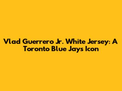 Vlad Guerrero Jr. White Jersey: A Toronto Blue Jays Icon