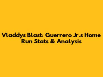 Vladdy's Blast: Guerrero Jr.'s Home Run Stats & Analysis