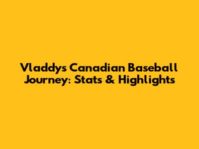 Vladdy's Canadian Baseball Journey: Stats & Highlights