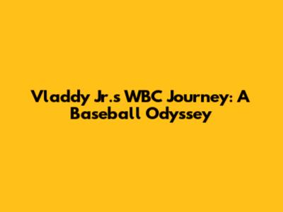 Vladdy Jr.'s WBC Journey: A Baseball Odyssey