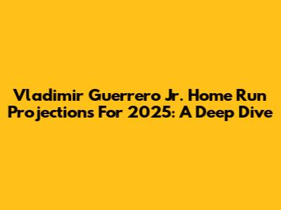 Vladimir Guerrero Jr. Home Run Projections For 2025: A Deep Dive