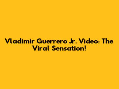 Vladimir Guerrero Jr. Video: The Viral Sensation!