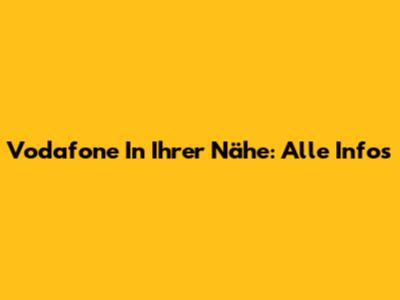 Vodafone In Ihrer Nähe: Alle Infos
