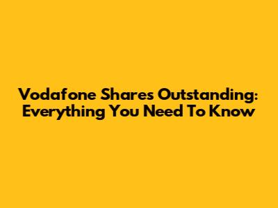 Vodafone Shares Outstanding: Everything You Need To Know