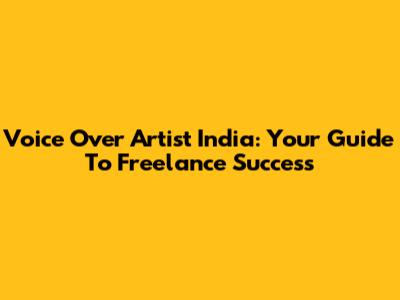 Voice Over Artist India: Your Guide To Freelance Success