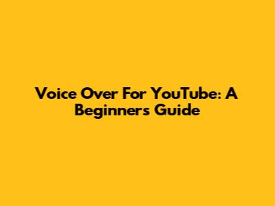 Voice Over For YouTube: A Beginner's Guide