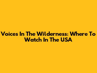 Voices In The Wilderness: Where To Watch In The USA