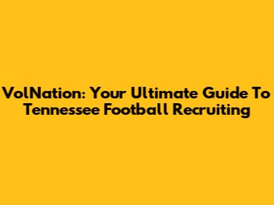 VolNation: Your Ultimate Guide To Tennessee Football Recruiting