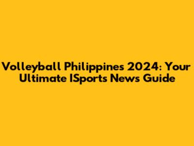 Volleyball Philippines 2024: Your Ultimate ISports News Guide