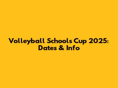 Volleyball Schools Cup 2025: Dates & Info