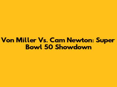 Von Miller Vs. Cam Newton: Super Bowl 50 Showdown