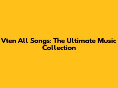 Vten All Songs: The Ultimate Music Collection