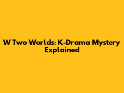 W Two Worlds: K-Drama Mystery Explained
