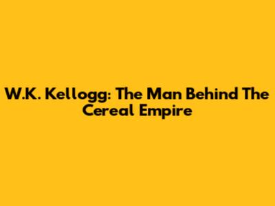 W.K. Kellogg: The Man Behind The Cereal Empire