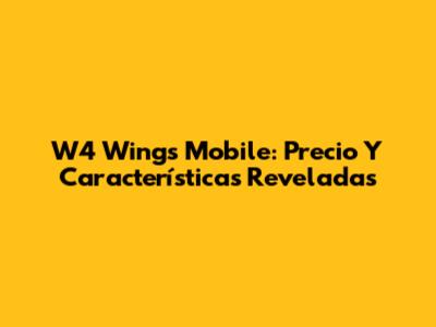 W4 Wings Mobile: Precio Y Características Reveladas