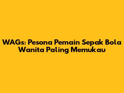 WAGs: Pesona Pemain Sepak Bola Wanita Paling Memukau