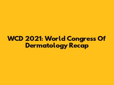 WCD 2021: World Congress Of Dermatology Recap