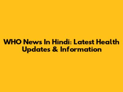 WHO News In Hindi: Latest Health Updates & Information