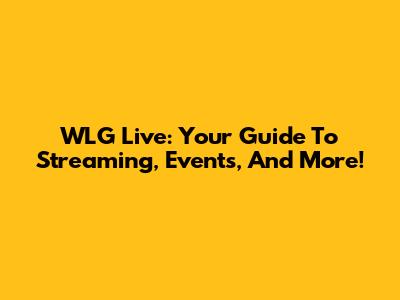WLG Live: Your Guide To Streaming, Events, And More!