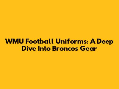 WMU Football Uniforms: A Deep Dive Into Broncos Gear