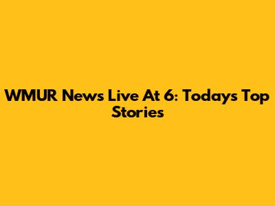 WMUR News Live At 6: Today's Top Stories