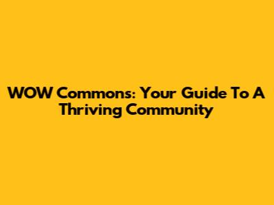 WOW Commons: Your Guide To A Thriving Community