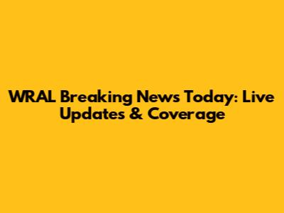 WRAL Breaking News Today: Live Updates & Coverage