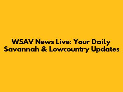 WSAV News Live: Your Daily Savannah & Lowcountry Updates