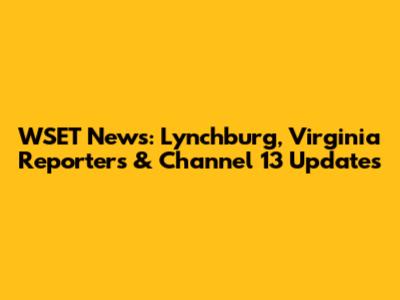 WSET News: Lynchburg, Virginia Reporters & Channel 13 Updates