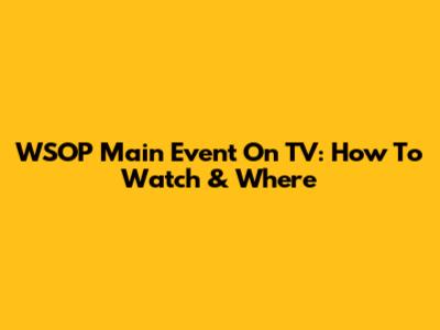 WSOP Main Event On TV: How To Watch & Where