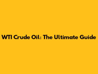 WTI Crude Oil: The Ultimate Guide