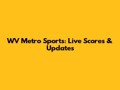 WV Metro Sports: Live Scores & Updates