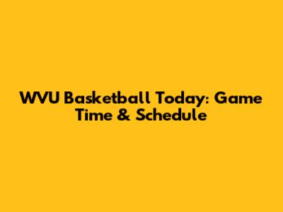 WVU Basketball Today: Game Time & Schedule