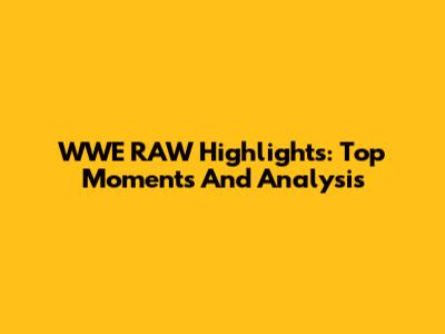 WWE RAW Highlights: Top Moments And Analysis